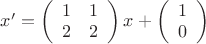 $x'= \left( \begin{array}{cc} 1 & 1 \\ 2 & 2 \end{array} \right)x +\left( \begin{array}{c} 1  \\ 0 \end{array} \right)$