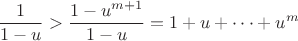$$\frac{1}{1-u}>\frac{1-u^{m+1}}{1-u}=1+u+\cdots+u^{m}$$ $$\frac{1}{1-u}>\frac{1-u^{m+1}}{1-u}=1+u+\cdots+u^{m}$$
