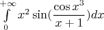 $$$\int\limits_{0}^{+\infty} x^2\sin(\dfrac{\cos x^3}{x+1})dx$$$