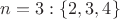 $n = 3: \{2, 3, 4\}$