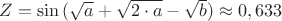 $Z=\sin{(\sqrt{a}+\sqrt{2\cdot a}-\sqrt{b})}\approx 0,633$