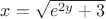 $x=\sqrt{e^{2y}+3}$