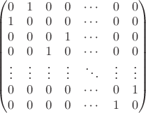 $\left(\begin{matrix}0 & 1 & 0 & 0 & \cdots & 0 & 0\\1 & 0 & 0 & 0 & \cdots & 0 & 0\\0 & 0 & 0 & 1 & \cdots & 0 & 0\\0 & 0 & 1 & 0 & \cdots & 0 & 0\\\vdots & \vdots & \vdots & \vdots & \ddots & \vdots & \vdots\\0 & 0 & 0 & 0 & \cdots & 0 & 1\\0 & 0 & 0 & 0 & \cdots & 1 & 0\end{matrix}\right)$