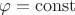 $\varphi =  \operatorname{const}$