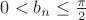 $0<b_n\le\frac{\pi}2$