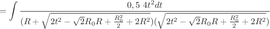 $$=\int\limits_{}^{}\frac{0,5\ 4t^2 dt}{(R+\sqrt{2t^2-\sqrt{2}R_{0}R+\frac{R_{0}^2}{2}+2R^2}) (\sqrt{2t^2-\sqrt{2}R_{0}R+\frac{R_{0}^2}{2}+2R^2})}$