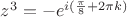 $% MathType!MTEF!2!1!+-
% feaagCart1ev2aaatCvAUfeBSjuyZL2yd9gzLbvyNv2CaerbuLwBLn
% hiov2DGi1BTfMBaeXatLxBI9gBaerbd9wDYLwzYbItLDharqqtubsr
% 4rNCHbGeaGqiVu0Je9sqqrpepC0xbbL8F4rqqrFfpeea0xe9Lq-Jc9
% vqaqpepm0xbba9pwe9Q8fs0-yqaqpepae9pg0FirpepeKkFr0xfr-x
% fr-xb9adbaqaaeGaciGaaiaabeqaamaabaabaaGcbaGaamOEamaaCa
% aaleqabaGaaG4maaaakiabg2da9iabgkHiTiaadwgadaahaaWcbeqa
% aiaadMgacaGGOaWaaSaaaeaacqaHapaCaeaacaaI4aaaaiabgUcaRi
% aaikdacqaHapaCcaWGRbGaaiykaaaaaaa!4412!
\[{z^3} =  - {e^{i(\frac{\pi }{8} + 2\pi k)}}\]$