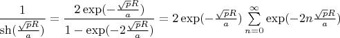 $\dfrac{1}{\sh(\frac{\sqrt{p} R}{a})}=\dfrac{2 \exp(-\frac{\sqrt{p} R}{a})}{1-\exp(-2 \frac{\sqrt{p} R}{a})}=2 \exp(-\frac{\sqrt{p} R}{a}) \sum\limits_{n=0}^{\infty}\exp(-2n\frac{\sqrt{p} R}{a})$