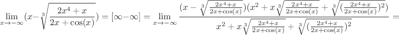 $$\lim_{x\to -\infty}(x-\sqrt[3]{\frac{2x^{4}+x}{2x+\cos(x)}})=[\infty-\infty]= \lim_{x\to -\infty}\frac{(x-\sqrt[3]{\frac{2x^{4}+x}{2x+\cos(x)}})(x^{2}+x\sqrt[3]{\frac{2x^{4}+x}{2x+\cos(x)}}+\sqrt[3]{(\frac{2x^{4}+x}{2x+\cos(x)})^{2}})}{x^{2}+x\sqrt[3]{\frac{2x^{4}+x}{2x+\cos(x)}}+\sqrt[3]{(\frac{2x^{4}+x}{2x+\cos(x)})^{2}}}=$$