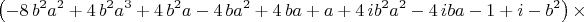 $$
\left( -8\,{b}^{2}{a}^{2}+4\,{b}^{2}{a}^{3}+4\,{b}^{2}a-4\,b{a}^{2}+4\,ba+a+4\,i{b}^{2}{a}^{2}-4\,iba-1+i-{b}^{2} \right) \times
$$
