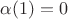 \alpha(1)=0$