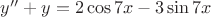 $y''+y=2\cos{7x}-3\sin{7x}$