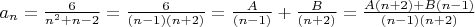 $a_n ={\frac 6 {n^2+n-2}}={\frac 6 {(n-1)(n+2)}}={\frac A {(n-1)}}+{\frac B{(n+2)}}={\frac {A(n+2)+B(n-1)} {(n-1)(n+2)}}$