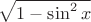 $\sqrt{1-\sin^{2} x} $