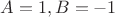 $A=1, B= -1$