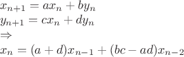 $\\x_{n+1}=ax_n+by_n\\
y_{n+1}=cx_n+dy_n\\
\Rightarrow\\
x_n=(a+d)x_{n-1}+(bc-ad)x_{n-2}
$