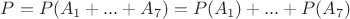 $P= P(A_{1}+...+A_{7})=P(A_{1})+...+P(A_{7})$