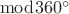 $\bmod 360^\circ$ $\bmod 360^\circ$