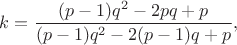 $$ k = \frac{ (p - 1) q^2 - 2pq + p }{(p - 1)q^2 - 2(p-1)q + p},$$