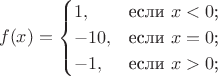 $$
f(x)=\begin{cases}
1,&\text{если $x<0$;}\\
-10,&\text{если $x=0$;}\\
-1,&\text{если $x>0$;}\\
\end{cases}
$$