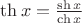 $\th x=\frac{\sh x}{\ch x}$