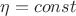 $\eta = const$