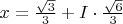 $x=\frac{\sqrt{3}}{3}+I\cdot\frac{\sqrt{6}}{3}$