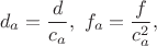 $$d_a = \frac{d}{c_a},\ f_a = \frac{f}{c_a^2},$$