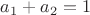 $a_1 + a_2 = 1$