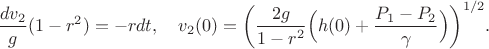 $$\dfrac{dv_2}{g}(1-r^2) = -r dt, \quad v_2(0) = \bigg(\dfrac{2g}{1-r^2}\Big(h(0) + \dfrac{P_1 - P_2}{\gamma}\Big)\bigg)^{1/2}.$$