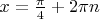 $x=\frac{\pi}{4}+2\pi n$