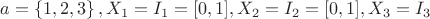 $ a =\left\lbrace 1,2,3 \right\rbrace, X_1= I_1= [0,1], X_2=I_2=[0,1], X_3=I_3$