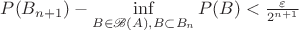 $P(B_{n+1}) - \inf\limits_{B \in \mathscr{B}(A), B \subset B_n }P(B) < \frac{\varepsilon}{2^{n+1}}$