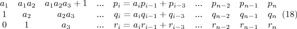 $$\begin{matrix}
a_1 & a_1a_2 & a_1a_2a_3+1 & ... & p_i=a_ip_{i-1}+p_{i-3} & ... & p_{n-2} & p_{n-1} & p_n \\ 
1 & a_2 & a_2a_3 & ... &  q_i=a_iq_{i-1}+q_{i-3} & ... & q_{n-2} & q_{n-1} & q_n \\ 
0 & 1 & a_3 & ... &  r_i=a_ir_{i-1}+r_{i-3} & ... & r_{n-2} & r_{n-1} & r_n 
\end{matrix}\ \left ( 18 \right )$$