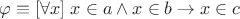 $$\varphi\equiv[\forall x]\;x\in a\wedge x\in b\to x\in c$$