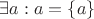 $\exists a: a = \{a\}$ $\exists a: a = \{a\}$