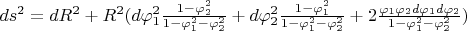 $ds^2=dR^2+R^2(d\varphi_1^2 \frac{1-\varphi_2^2}{1-\varphi_1^2-\varphi_2^2}+d\varphi_2^2 \frac{1-\varphi_1^2}{1-\varphi_1^2-\varphi_2^2}+2\frac{\varphi_1 \varphi_2d\varphi_1 d\varphi_2}{1-\varphi_1^2-\varphi_2^2})$
