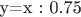 y=x : 0.75