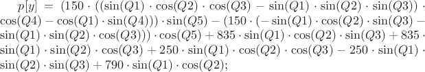 $p[y] = (150\cdot((\sin(Q1)\cdot\cos(Q2)\cdot\cos(Q3)-\sin(Q1)\cdot\sin(Q2)\cdot\sin(Q3))\cdot\cos(Q4)-\cos(Q1)\cdot\sin(Q4)))\cdot\sin(Q5)-(150\cdot(-\sin(Q1)\cdot\cos(Q2)\cdot\sin(Q3)-\sin(Q1)\cdot\sin(Q2)\cdot\cos(Q3)))\cdot\cos(Q5)+835\cdot\sin(Q1)\cdot\cos(Q2)\cdot\sin(Q3)+835\cdot\sin(Q1)\cdot\sin(Q2)\cdot\cos(Q3)+250\cdot\sin(Q1)\cdot\cos(Q2)\cdot\cos(Q3)-250\cdot\sin(Q1)\cdot\sin(Q2)\cdot\sin(Q3)+790\cdot\sin(Q1)\cdot\cos(Q2);$