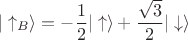 $$|\uparrow_B\rangle = -\dfrac{1}{2}|\uparrow\rangle + \dfrac{\sqrt{3}}{2}|\downarrow\rangle$$