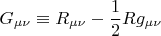 $$\[
G_{\mu \nu }  \equiv R_{\mu \nu }  - \frac{1}
{2}Rg_{\mu \nu } 
\]
$$
