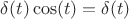 $\delta(t)\cos(t)=\delta(t)$