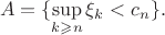 $$A = \{\sup_{k \geqslant n} \xi_k < c_n\}.$$
