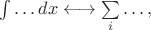 $\int\ldots dx\longleftrightarrow\sum\limits_{i}\ldots,$
