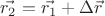 $\vec{r_2} = \vec{r_1} + \Delta\vec{r}$