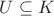 $U\subseteq K$ $U\subseteq K$