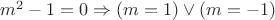 $m^2 - 1 = 0 \Rightarrow (m = 1) \vee (m = -1)$