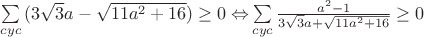 $\[\sum\limits_{cyc} {(3\sqrt 3 a - \sqrt {11{a^2} + 16} ) \ge 0 \Leftrightarrow } \sum\limits_{cyc} {\frac{{{a^2} - 1}}{{3\sqrt 3 a + \sqrt {11{a^2} + 16} }}}  \ge 0\]$