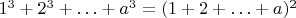 $1^3 + 2^3 + \ldots + a^3 = (1 + 2 + \ldots + a)^2$