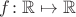 $f\!: \mathbb{R} \mapsto \mathbb{R}$